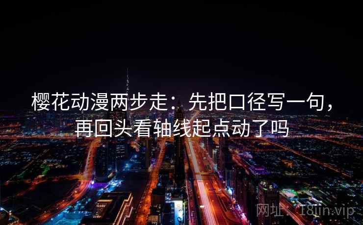 樱花动漫两步走:先把口径写一句,再回头看轴线起点动了吗 樱花动漫两步走:先把口径写一句,再回头看轴线起点动了吗