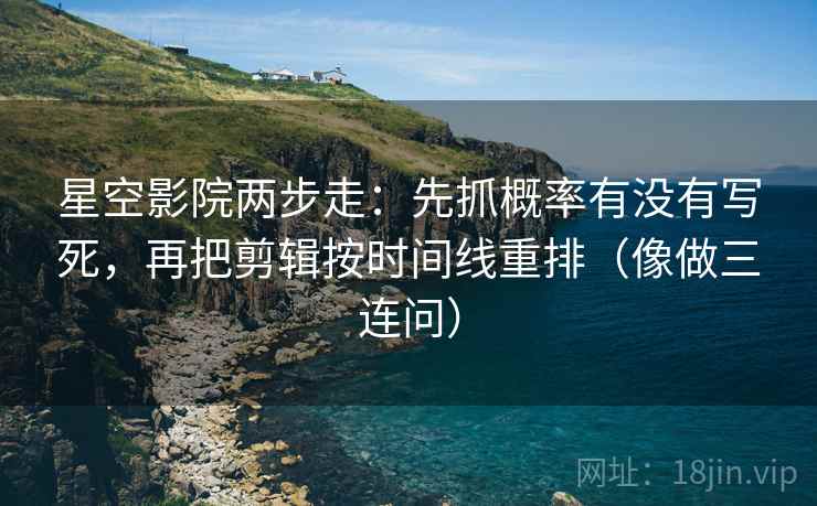 星空影院两步走:先抓概率有没有写死,再把剪辑按时间线重排(像做三连问) 星空影院两步走:先抓概率有没有写死,再把剪辑按时间线重排(像做三连问)