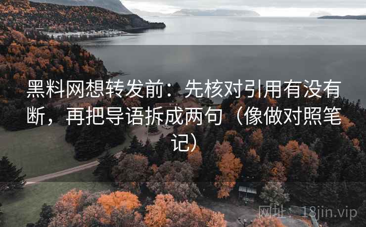 黑料网想转发前:先核对引用有没有断,再把导语拆成两句(像做对照笔记) 黑料网想转发前:先核对引用有没有断,再把导语拆成两句(像做对照笔记)